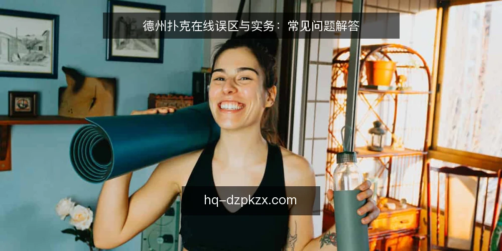 德州扑克在线误区与实务：常见问题解答 — 德州扑克在线玩家常问什么？ 配图