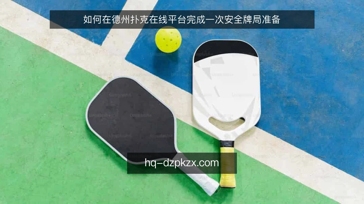 如何在德州扑克在线平台完成一次安全牌局准备