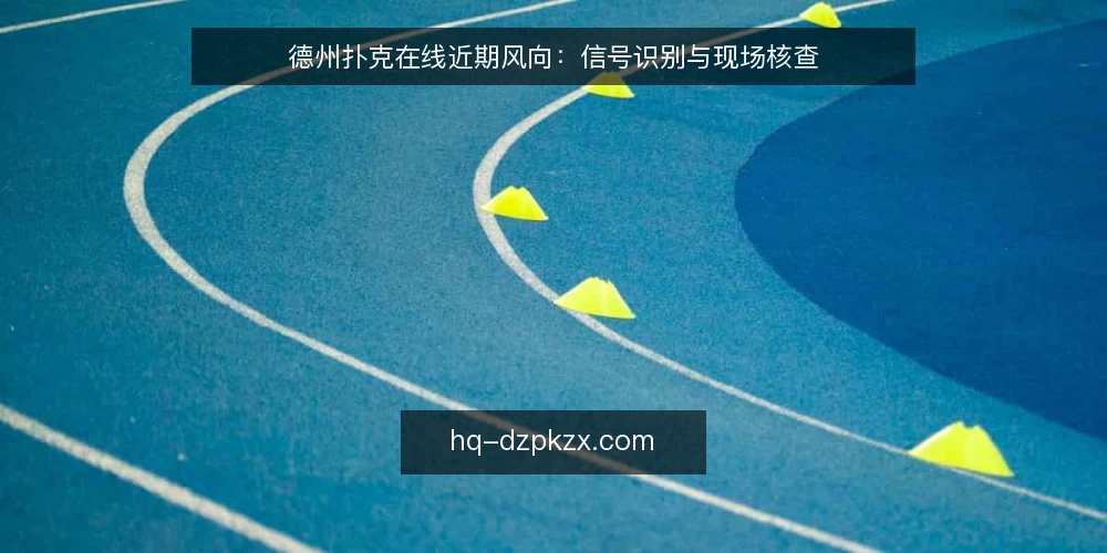 德州扑克在线近期风向：信号识别与现场核查 — 近期信号：平台活跃度与规则调整 配图