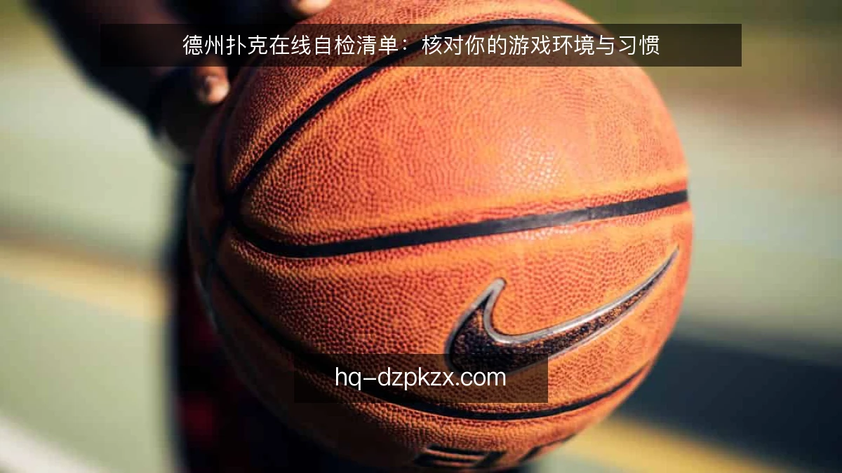 德州扑克在线自检清单:核对你的游戏环境与习惯