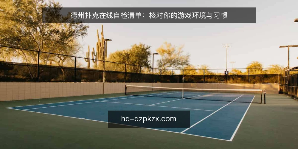 德州扑克在线自检清单：核对你的游戏环境与习惯 — 为什么现在需要这份清单 配图