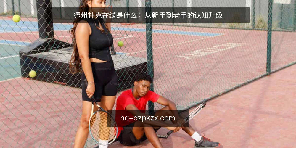 德州扑克在线是什么：从新手到老手的认知升级 — 新手常问：德州扑克在线到底是什么 配图