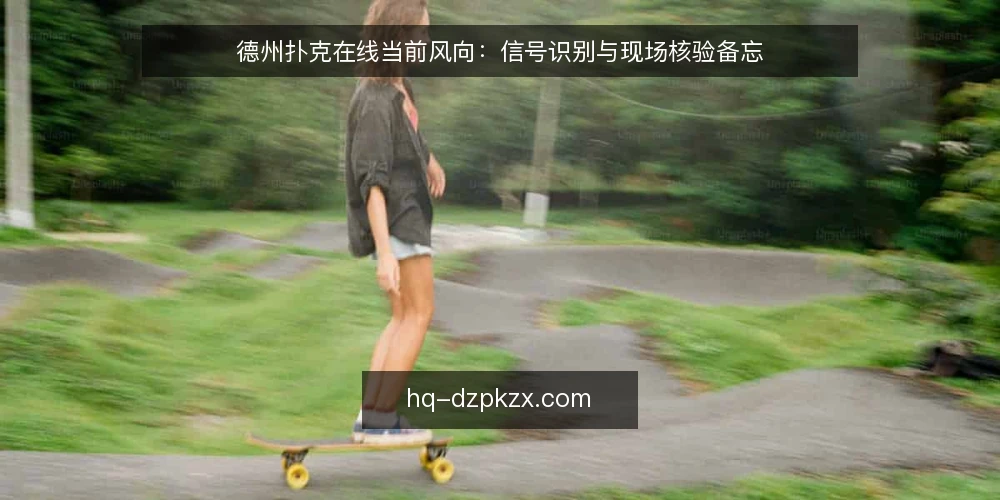 德州扑克在线当前风向：信号识别与现场核验备忘 — 当前值得关注的信号 配图