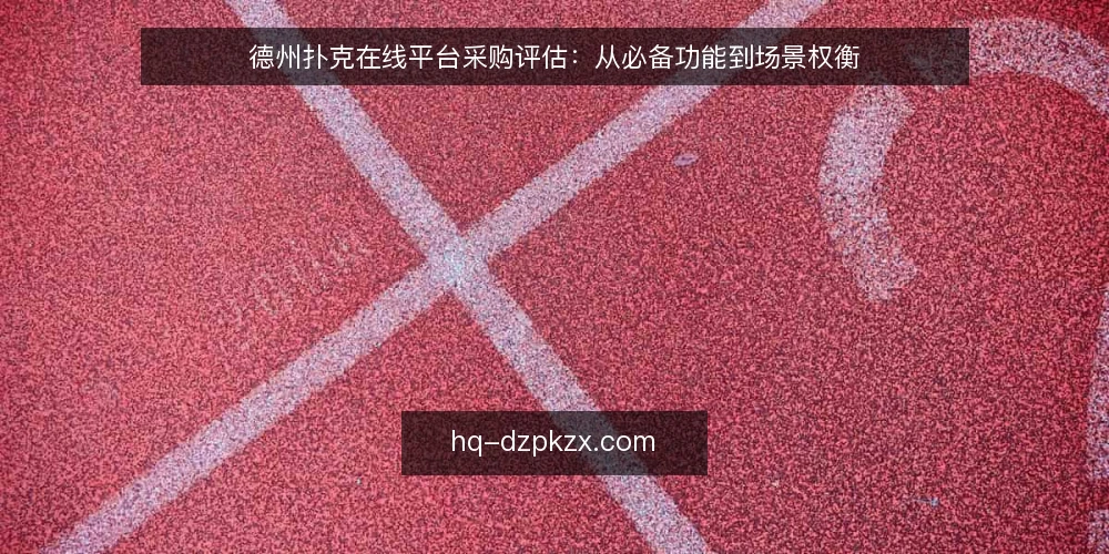 德州扑克在线平台采购评估：从必备功能到场景权衡 — 明确评估范围：先界定必需功能与可选增强 配图