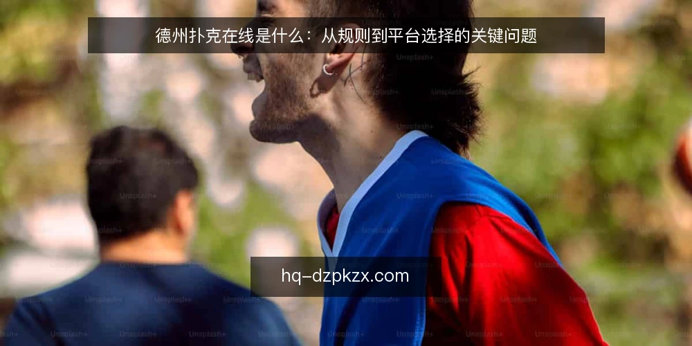 德州扑克在线是什么：从规则到平台选择的关键问题 — 德州扑克在线是什么？它与线下牌局有何区别？ 配图