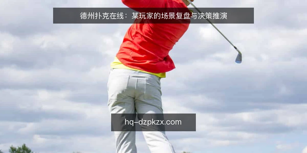 德州扑克在线：某玩家的场景复盘与决策推演 — 场景设定：一位玩家的在线牌局日常 配图