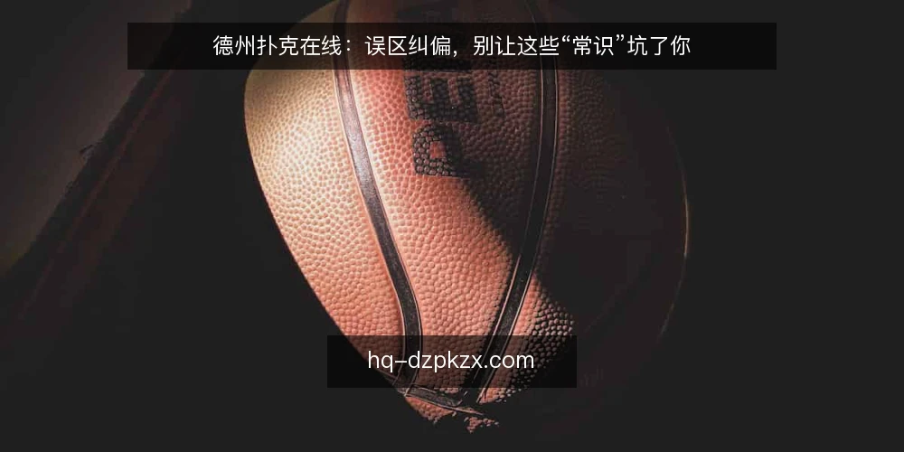 德州扑克在线：误区纠偏，别让这些“常识”坑了你 — 误区一：起手牌强就一定能赢 配图